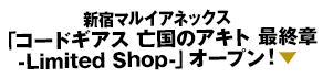 新宿マルイアネックス「コードギアス 亡国のアキト 最終章 -Limited Shop-」オープン！▼
