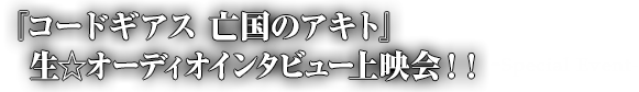 『コードギアス 亡国のアキト』生☆オーディオインタビュー上映会！！-Special Event-
