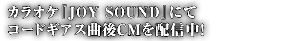 カラオケ『JOY SOUND』にてコードギアス曲後CMを配信中！ -Collaboration-